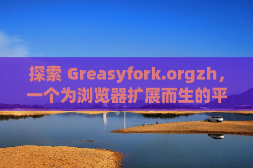 探索 Greasyfork.orgzh，一个为浏览器扩展而生的平台