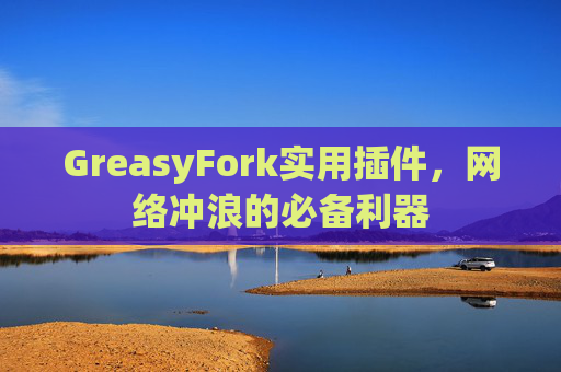 GreasyFork实用插件，网络冲浪的必备利器