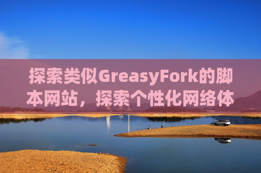 探索类似GreasyFork的脚本网站，探索个性化网络体验的更多可能性